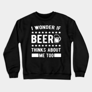 I wonder if beer thinks about me too Crewneck Sweatshirt